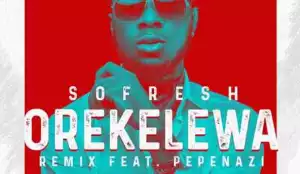 Sofresh - Orekelewa (Remix) ft. Pepenazi